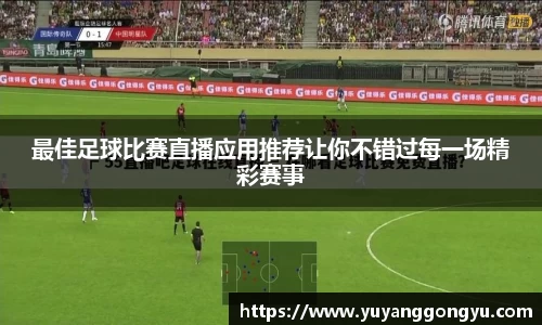 最佳足球比赛直播应用推荐让你不错过每一场精彩赛事