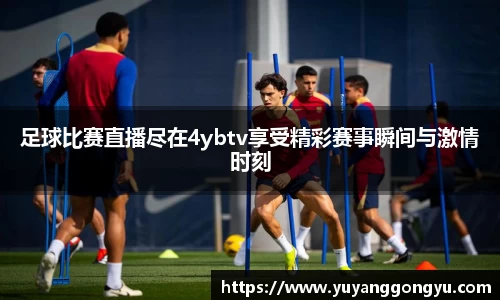 足球比赛直播尽在4ybtv享受精彩赛事瞬间与激情时刻