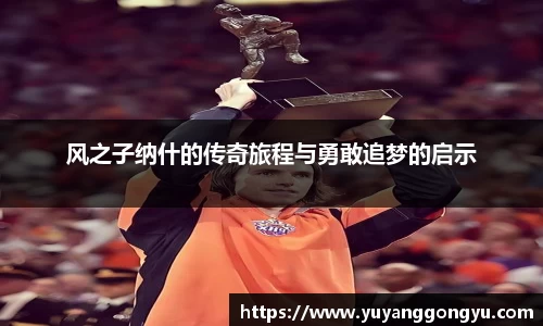 风之子纳什的传奇旅程与勇敢追梦的启示