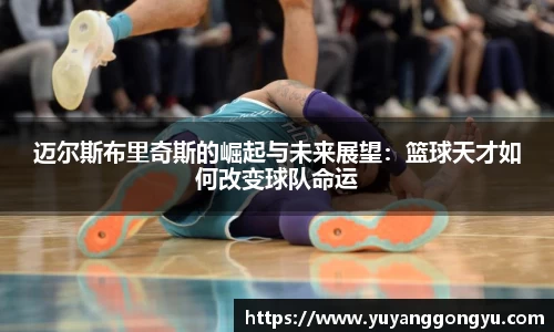 迈尔斯布里奇斯的崛起与未来展望：篮球天才如何改变球队命运