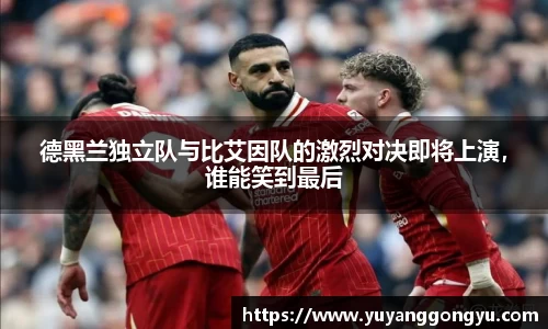 德黑兰独立队与比艾因队的激烈对决即将上演，谁能笑到最后