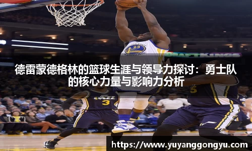 德雷蒙德格林的篮球生涯与领导力探讨：勇士队的核心力量与影响力分析