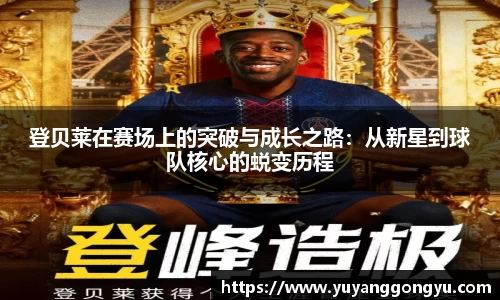 登贝莱在赛场上的突破与成长之路：从新星到球队核心的蜕变历程