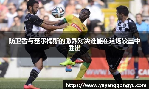 防卫者与基尔梅斯的激烈对决谁能在这场较量中胜出