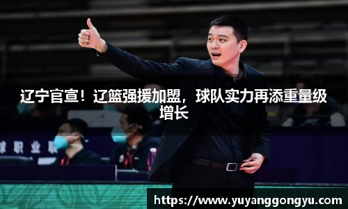 辽宁官宣！辽篮强援加盟，球队实力再添重量级增长